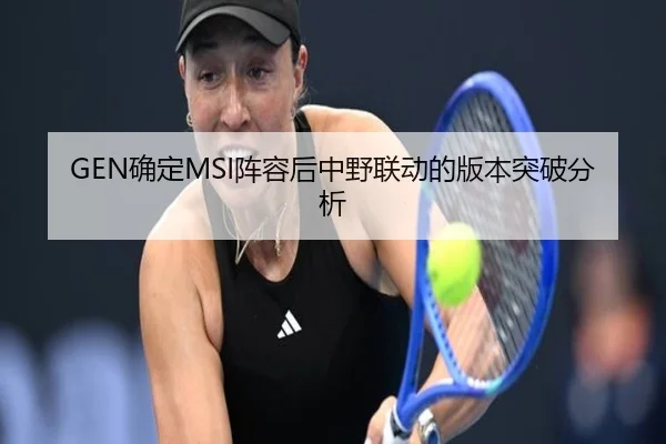GEN确定MSI阵容后中野联动的版本突破分析